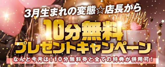 3月生まれの変態☆店長から10分無料プレゼントキャンペーン