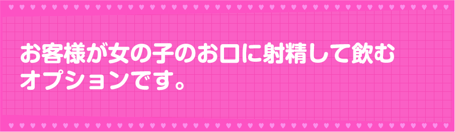 お客様が女の子のお口に射精して飲むオプションです。